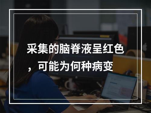 采集的脑脊液呈红色，可能为何种病变