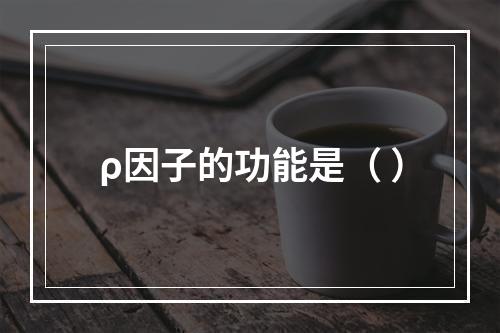 ρ因子的功能是（ ）