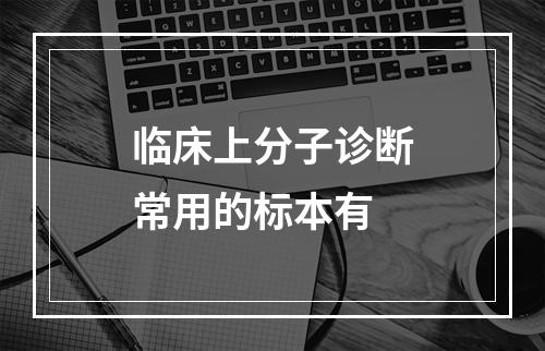 临床上分子诊断常用的标本有