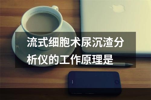 流式细胞术尿沉渣分析仪的工作原理是