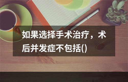 如果选择手术治疗，术后并发症不包括()