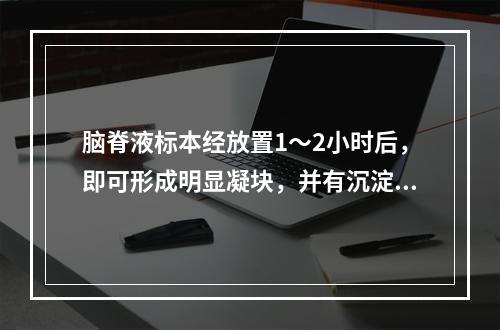 脑脊液标本经放置1～2小时后，即可形成明显凝块，并有沉淀物出