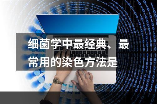 细菌学中最经典、最常用的染色方法是