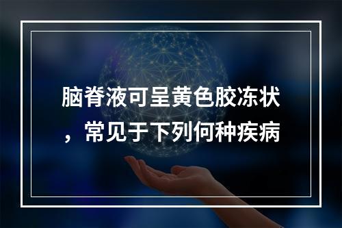 脑脊液可呈黄色胶冻状，常见于下列何种疾病