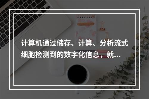 计算机通过储存、计算、分析流式细胞检测到的数字化信息，就可得