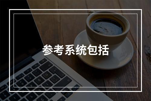 参考系统包括