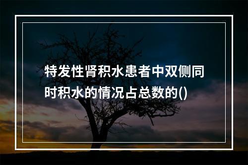 特发性肾积水患者中双侧同时积水的情况占总数的()