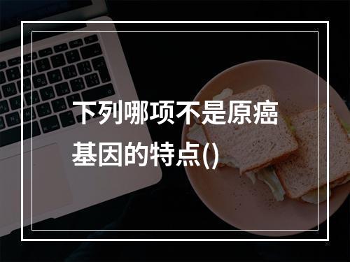 下列哪项不是原癌基因的特点()