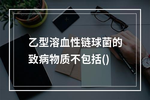 乙型溶血性链球菌的致病物质不包括()