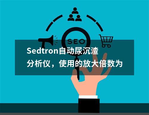 Sedtron自动尿沉渣分析仪，使用的放大倍数为