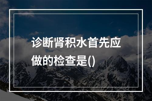 诊断肾积水首先应做的检查是()