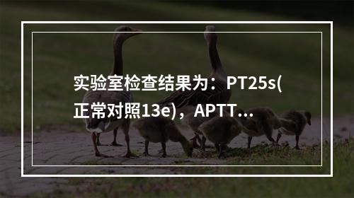 实验室检查结果为：PT25s(正常对照13e)，APTT60