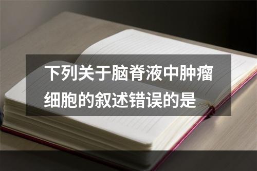 下列关于脑脊液中肿瘤细胞的叙述错误的是