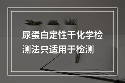 尿蛋白定性干化学检测法只适用于检测