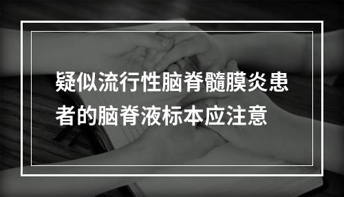 疑似流行性脑脊髓膜炎患者的脑脊液标本应注意