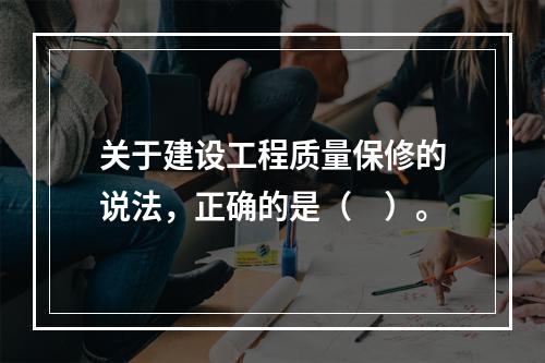 关于建设工程质量保修的说法，正确的是（　）。