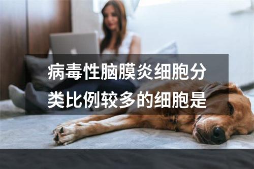 病毒性脑膜炎细胞分类比例较多的细胞是