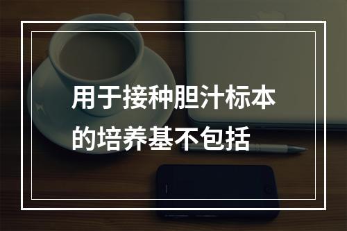 用于接种胆汁标本的培养基不包括