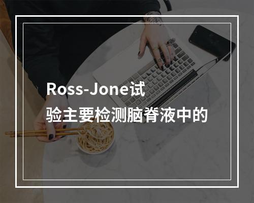 Ross-Jone试验主要检测脑脊液中的