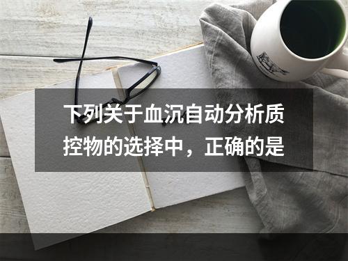 下列关于血沉自动分析质控物的选择中，正确的是