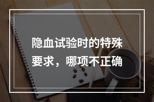 隐血试验时的特殊要求，哪项不正确