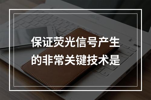 保证荧光信号产生的非常关键技术是