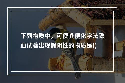 下列物质中，可使粪便化学法隐血试验出现假阴性的物质是()