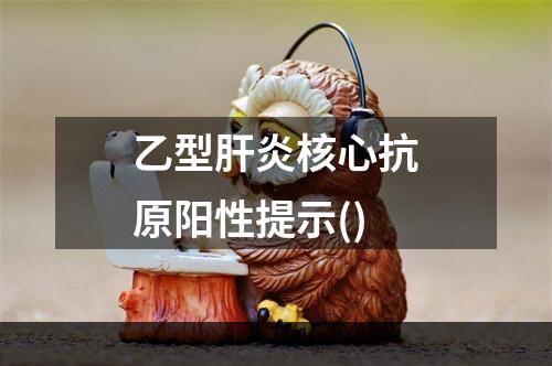 乙型肝炎核心抗原阳性提示()