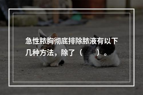 急性脓胸彻底排除脓液有以下几种方法，除了（　　）。