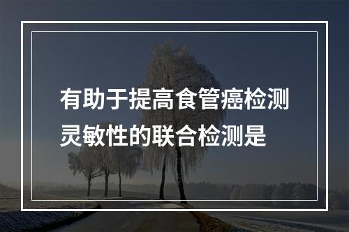 有助于提高食管癌检测灵敏性的联合检测是