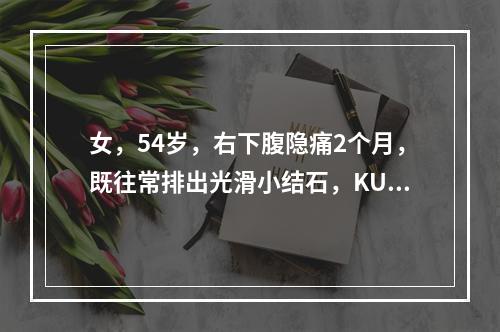 女，54岁，右下腹隐痛2个月，既往常排出光滑小结石，KUB右