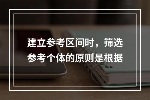 建立参考区间时，筛选参考个体的原则是根据