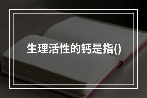 生理活性的钙是指()