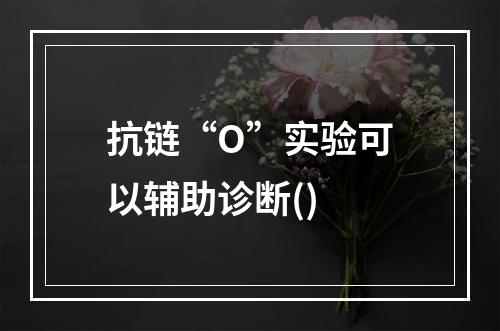 抗链“O”实验可以辅助诊断()