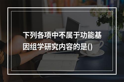 下列各项中不属于功能基因组学研究内容的是()