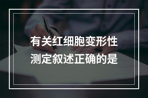 有关红细胞变形性测定叙述正确的是