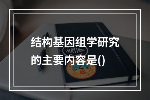 结构基因组学研究的主要内容是()