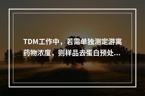 TDM工作中，若需单独测定游离药物浓度，则样品去蛋白预处理时