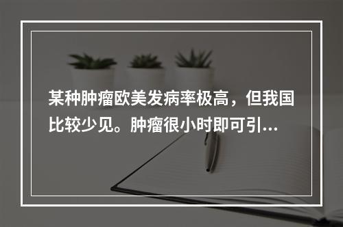 某种肿瘤欧美发病率极高，但我国比较少见。肿瘤很小时即可引起脊