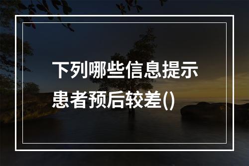 下列哪些信息提示患者预后较差()