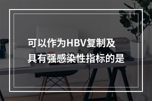 可以作为HBV复制及具有强感染性指标的是