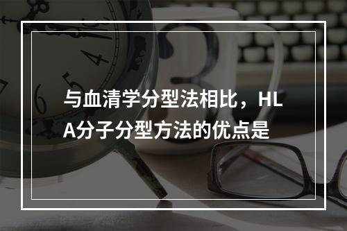 与血清学分型法相比，HLA分子分型方法的优点是