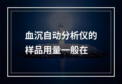 血沉自动分析仪的样品用量一般在