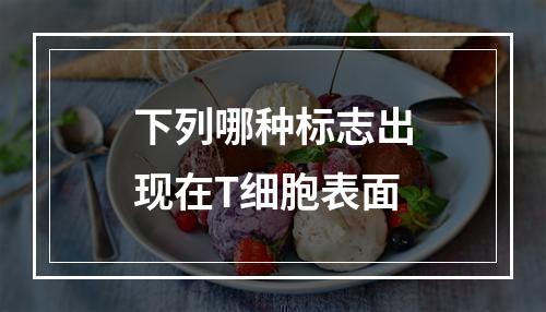 下列哪种标志出现在T细胞表面