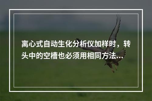 离心式自动生化分析仪加样时，转头中的空槽也必须用相同方法加入