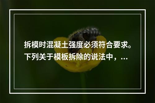 拆模时混凝土强度必须符合要求。下列关于模板拆除的说法中，正确