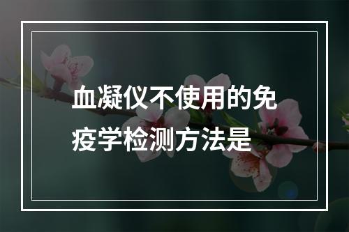 血凝仪不使用的免疫学检测方法是