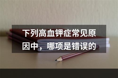 下列高血钾症常见原因中，哪项是错误的