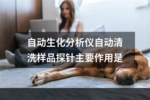 自动生化分析仪自动清洗样品探针主要作用是