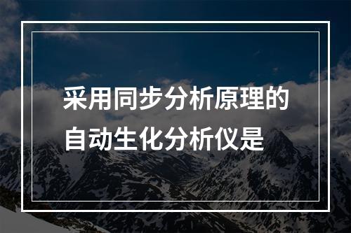 采用同步分析原理的自动生化分析仪是